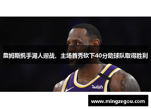 詹姆斯携手湖人迎战，主场首秀砍下40分助球队取得胜利