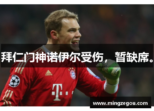 拜仁门神诺伊尔受伤，暂缺席。