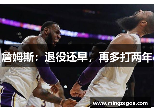 詹姆斯：退役还早，再多打两年